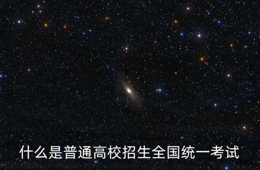 什么是普通高校招生全國統一考試
