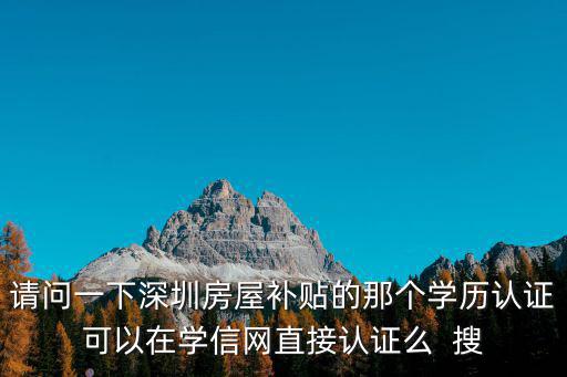 請問一下深圳房屋補貼的那個學歷認證可以在學信網直接認證么  搜