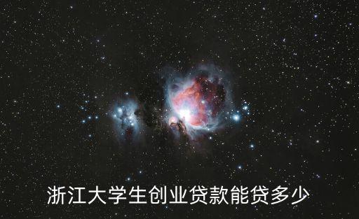 浙江大學生創業貸款能貸多少