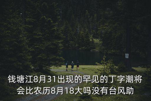 錢塘江8月31出現(xiàn)的罕見的丁字潮將會比農(nóng)歷8月18大嗎沒有臺風(fēng)助