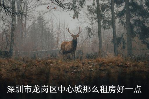 深圳龍崗租房，深圳市龍崗區中心城那么租房好一點