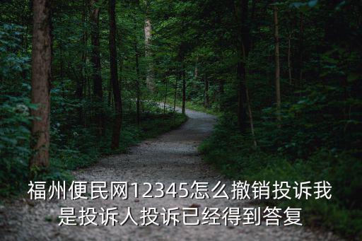 福州便民網12345怎么撤銷投訴我是投訴人投訴已經得到答復