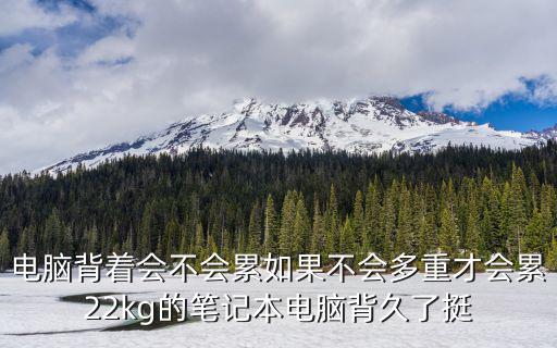 電腦背著會不會累如果不會多重才會累22kg的筆記本電腦背久了挺