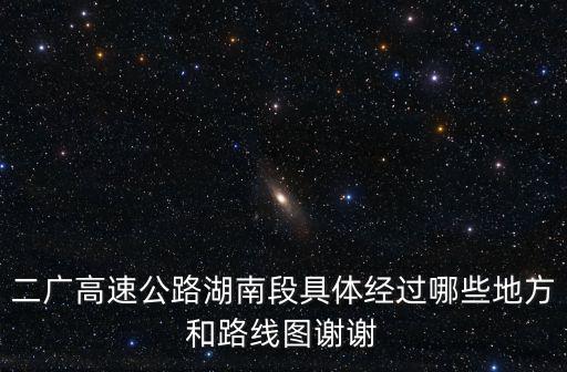 二廣高速公路湖南段具體經過哪些地方和路線圖謝謝