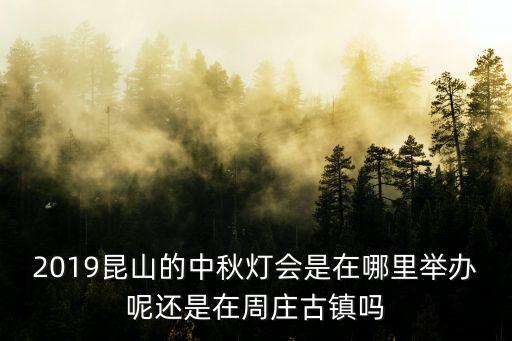 昆山燈會，2019昆山的中秋燈會是在哪里舉辦呢還是在周莊古鎮(zhèn)嗎
