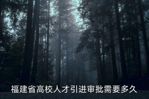 福建高校人才網(wǎng)，福建省高校人才引進(jìn)審批需要多久