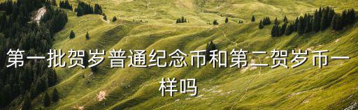 第一批賀歲普通紀念幣和第二賀歲幣一樣嗎