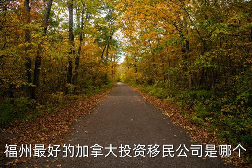 福州最好的加拿大投資移民公司是哪個(gè)