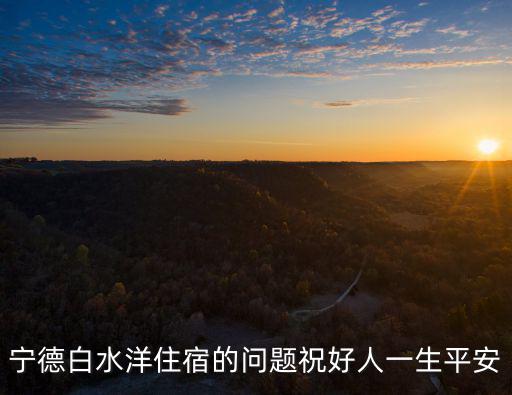 寧德白水洋住宿的問題祝好人一生平安