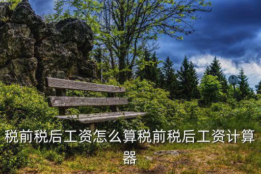 稅前稅后工資怎么算稅前稅后工資計算器