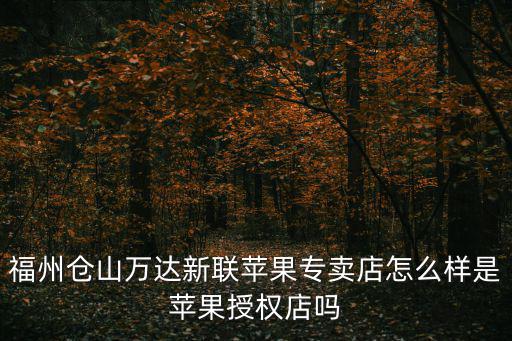福州倉山萬達新聯蘋果專賣店怎么樣是蘋果授權店嗎