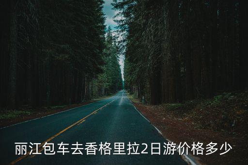 麗江包車去香格里拉2日游價格多少