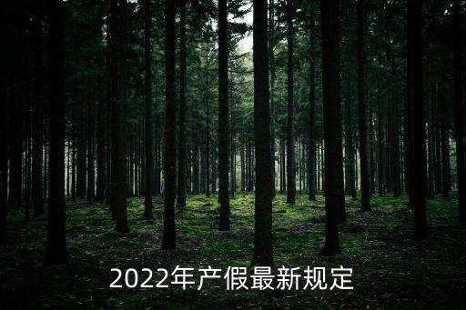 產(chǎn)假政策，2022年產(chǎn)假最新規(guī)定