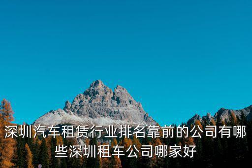 深圳汽車租賃行業排名靠前的公司有哪些深圳租車公司哪家好