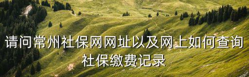 請問常州社保網網址以及網上如何查詢社保繳費記錄