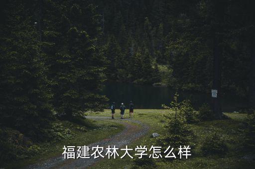 福建省農(nóng)林大學，福建農(nóng)林大學是211嗎