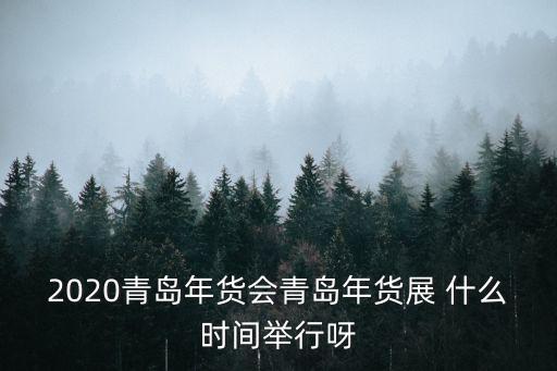 年貨會(huì)，2020青島年貨會(huì)青島年貨展 什么時(shí)間舉行呀