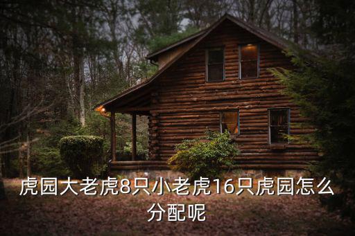 微信小老虎，虎園大老虎8只小老虎16只虎園怎么分配呢