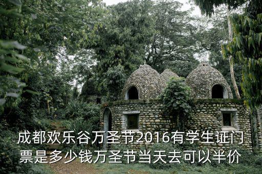 成都?xì)g樂谷萬圣節(jié)2016有學(xué)生證門票是多少錢萬圣節(jié)當(dāng)天去可以半價(jià)