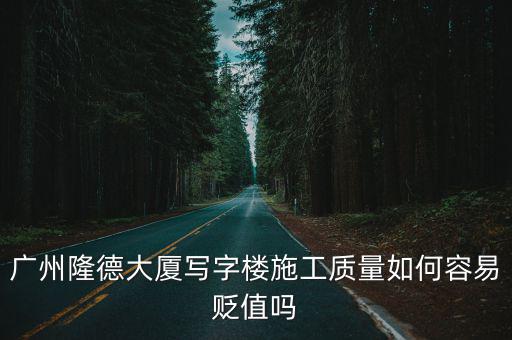 廣州隆德大廈寫字樓施工質量如何容易貶值嗎