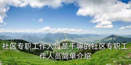 社區專職工作人員是干嘛的社區專職工作人員簡單介紹