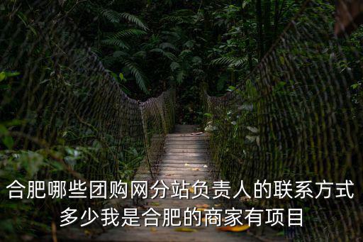 合肥團(tuán)購，合肥哪些團(tuán)購網(wǎng)分站負(fù)責(zé)人的聯(lián)系方式多少我是合肥的商家有項(xiàng)目