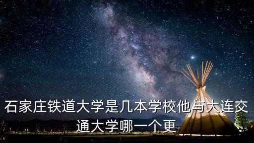 石家莊鐵道大學是幾本學校他與大連交通大學哪一個更
