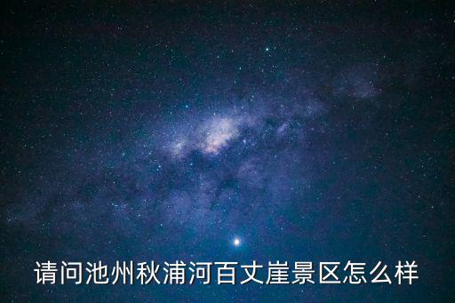 請(qǐng)問(wèn)池州秋浦河百丈崖景區(qū)怎么樣
