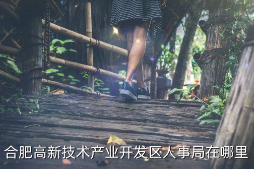 合肥高新技術產業開發區人事局在哪里