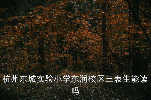 杭州東城實驗小學東潤校區三表生能讀嗎