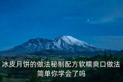 冰皮月餅的做法秘制配方軟糯爽口做法簡單你學(xué)會了嗎