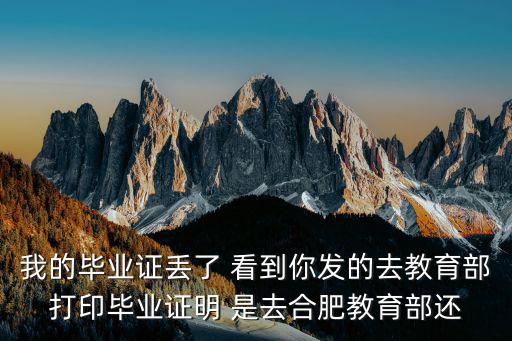 我的畢業(yè)證丟了 看到你發(fā)的去教育部打印畢業(yè)證明 是去合肥教育部還