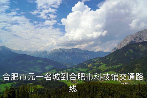 合肥市元一名城到合肥市科技館交通路線
