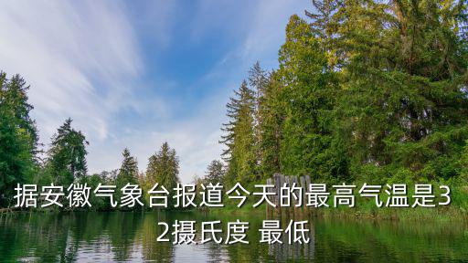 據安徽氣象臺報道今天的最高氣溫是32攝氏度 最低