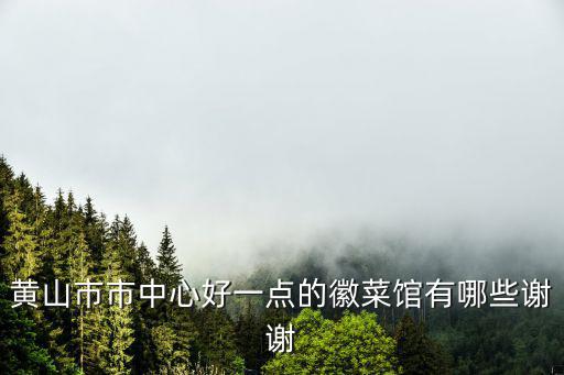 黃山市市中心好一點的徽菜館有哪些謝謝