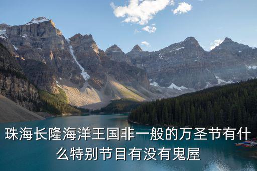珠海長隆海洋王國非一般的萬圣節(jié)有什么特別節(jié)目有沒有鬼屋