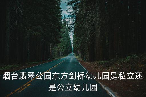 煙臺(tái)翡翠公園東方劍橋幼兒園是私立還是公立幼兒園
