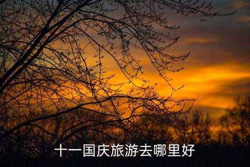 十一旅游景點(diǎn)，十一旅游去哪兒好