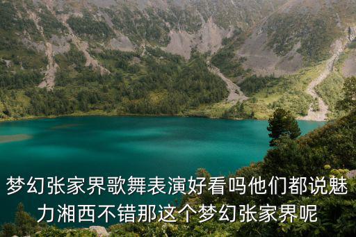 夢(mèng)幻張家界歌舞表演好看嗎他們都說(shuō)魅力湘西不錯(cuò)那這個(gè)夢(mèng)幻張家界呢