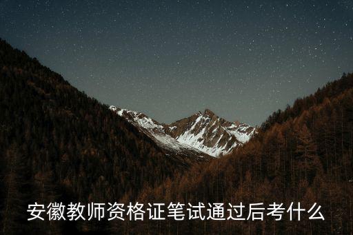 安徽教師資格證，安徽教師資格證筆試通過后考什么