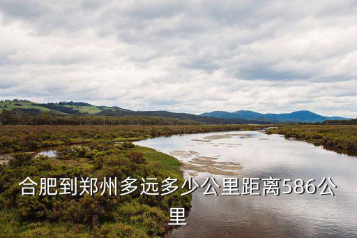 鄭州到合肥多遠，合肥距離鄭州多少公里坐火車要多少錢合肥到鄭州還有多少里路需要多