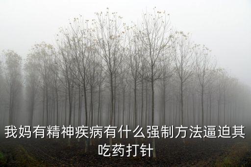 我媽有精神疾病有什么強制方法逼迫其吃藥打針