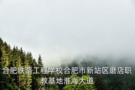 合肥鐵路工程學校合肥市新站區(qū)磨店職教基地淮海大道