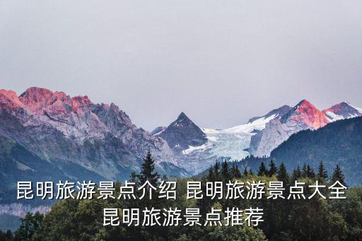 昆明旅游景點介紹 昆明旅游景點大全 昆明旅游景點推薦