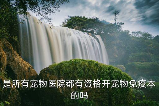 是所有寵物醫院都有資格開寵物免疫本的嗎