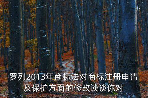 羅列2013年商標法對商標注冊申請及保護方面的修改談談你對