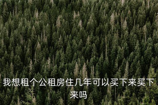 我想租個公租房住幾年可以買下來買下來嗎