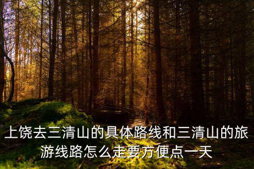 上饒去三清山的具體路線和三清山的旅游線路怎么走要方便點一天