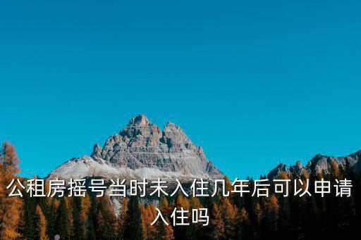 公租房搖號，公租房搖號當時未入住幾年后可以申請入住嗎