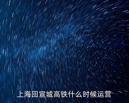 上海回宣城高鐵什么時(shí)候運(yùn)營(yíng)